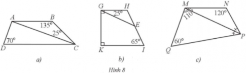 a) Cho tứ giác ABCD có AB // CD, $ \widehat{B}$ = 135°, $ \widehat{D}$ = 70°, $ \widehat{ACB}$ = 25° (Hình 8a). Tính số đo góc $ \widehat{DAC}$. b) Cho tứ giác GHIK có $\widehat{KGH}=\widehat{K}$ = 90°, $\widehat{I}$ = 65°. Trên HI lấy điểm E sao cho $\widehat{EGH}$ = 25° (Hình 8b). Tỉnh số đo góc GEI. c) Cho tứ giác MNPQ có PM là tia phân giác của góc NPQ, $\widehat{QMN}$ = 110°, $\widehat{N}$ = 120°, $\widehat{Q}$ = 60° (Hình 8c). Tính số đo các góc NPM, MPQ, QMP.