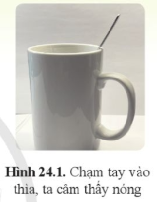 Đặt một chiếc thìa vào cốc nước nóng (hình 24.1). Một lúc sau chạm tay vào thìa, ta cảm thấy nóng. Điều gì đã thay đổi ở chiếc thìa mà nhiệt độ của thìa tăng lên?